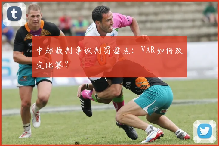 中超裁判争议判罚盘点：VAR如何改变比赛？