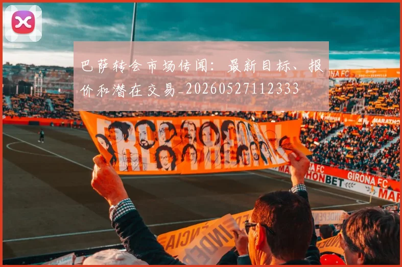 巴萨转会市场传闻:最新目标、报价和潜在交易_20260527112333