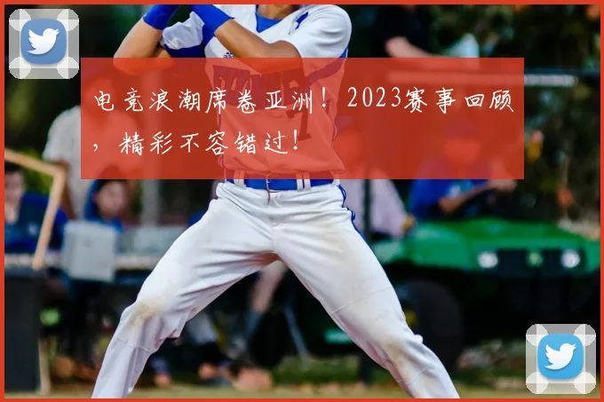 电竞浪潮席卷亚洲!2023赛事回顾,精彩不容错过!