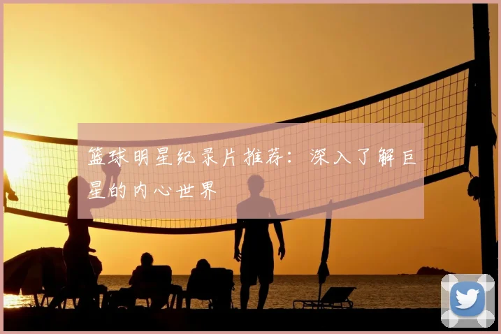 篮球明星纪录片推荐：深入了解巨星的内心世界