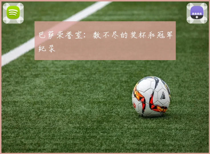 巴萨荣誉室:数不尽的奖杯和冠军纪录