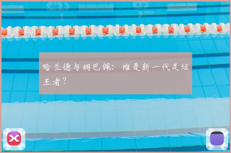 哈兰德与姆巴佩:谁是新一代足坛王者?