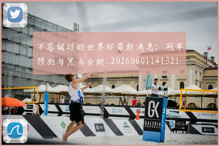 不容错过的世界杯最新消息:冠军预测与黑马分析_20260601141321