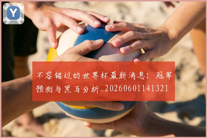 不容错过的世界杯最新消息:冠军预测与黑马分析_20260601141321