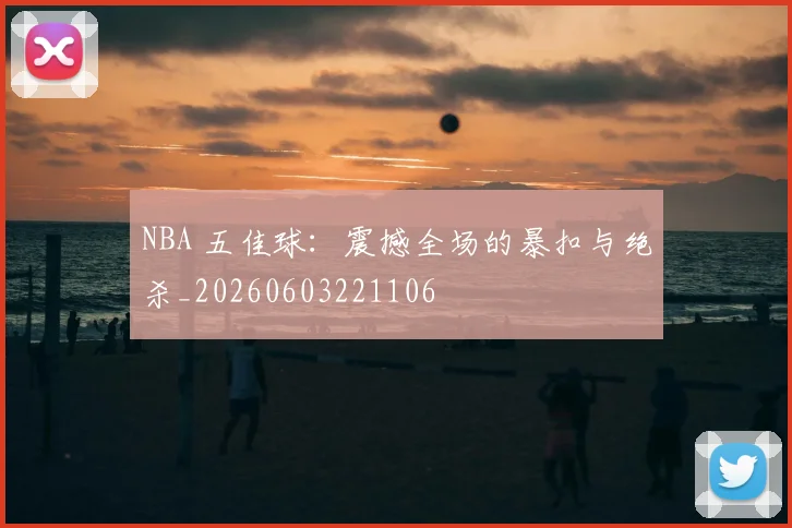 NBA 五佳球:震撼全场的暴扣与绝杀_20260603221106