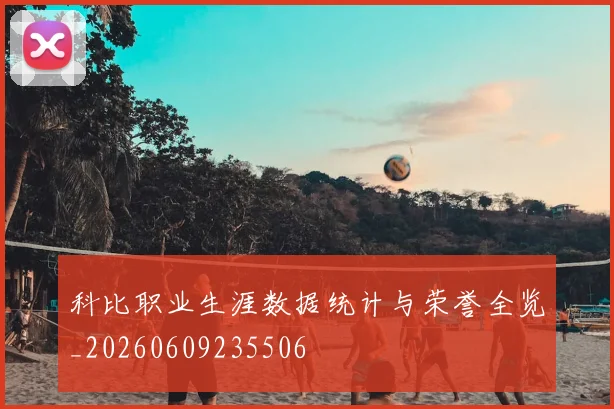 科比职业生涯数据统计与荣誉全览_20260609235506