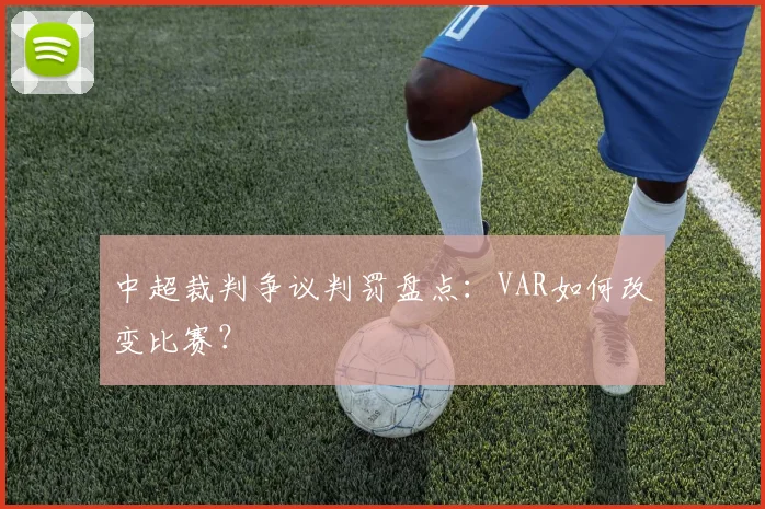 中超裁判争议判罚盘点：VAR如何改变比赛？