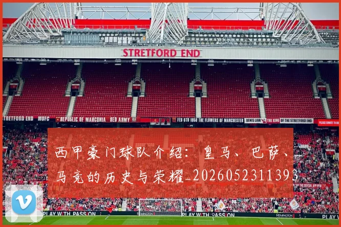 西甲豪门球队介绍:皇马、巴萨、马竞的历史与荣耀_20260523113931_20260610170230