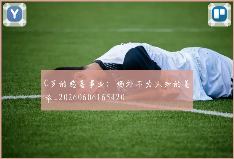C罗的慈善事业：场外不为人知的善举_20260606165420