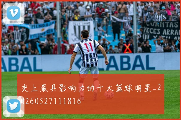 史上最具影响力的十大篮球明星_20260527111816