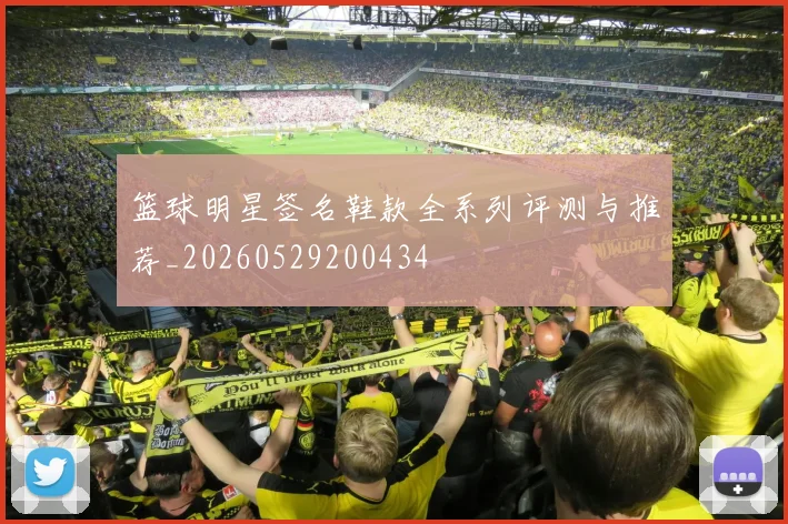 篮球明星签名鞋款全系列评测与推荐_20260529200434