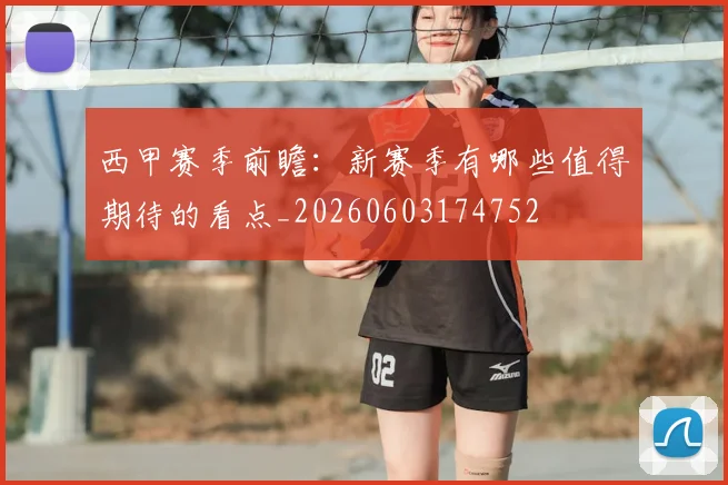 西甲赛季前瞻：新赛季有哪些值得期待的看点_20260603174752