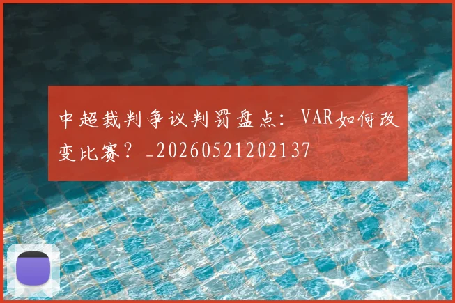 中超裁判争议判罚盘点：VAR如何改变比赛？_20260521202137