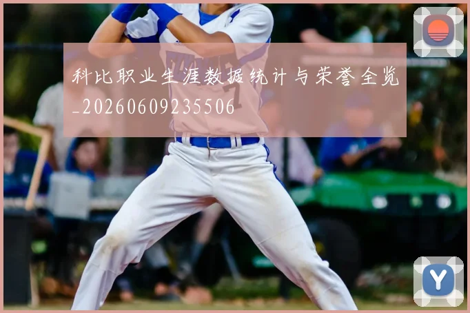 科比职业生涯数据统计与荣誉全览_20260609235506