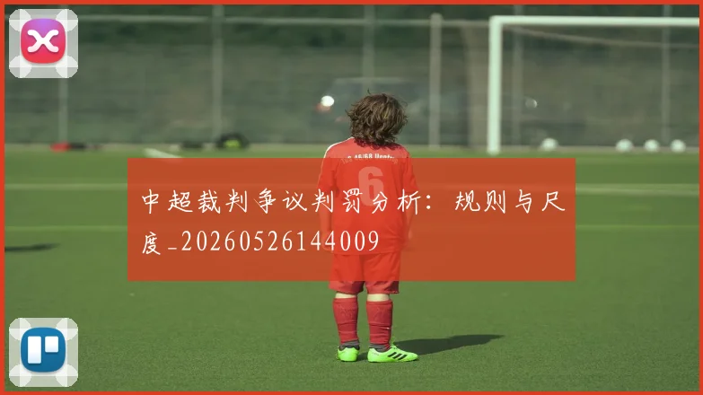 中超裁判争议判罚分析：规则与尺度_20260526144009